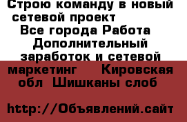 Строю команду в новый сетевой проект GREENWAY - Все города Работа » Дополнительный заработок и сетевой маркетинг   . Кировская обл.,Шишканы слоб.